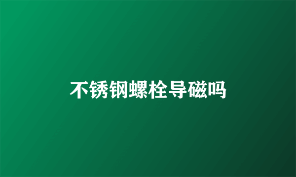 不锈钢螺栓导磁吗