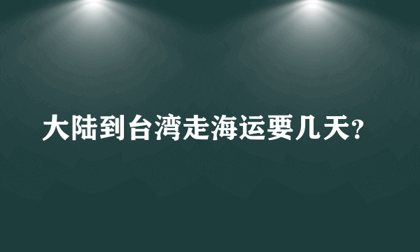 大陆到台湾走海运要几天？