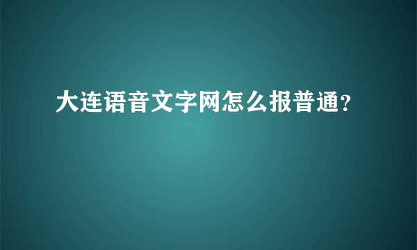 大连语音文字网怎么报普通？