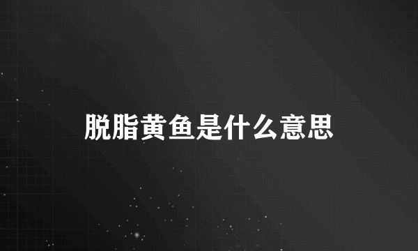 脱脂黄鱼是什么意思