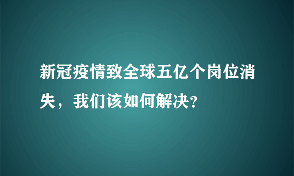 新冠疫情致全球五亿个岗位消失，我们该如何解决？