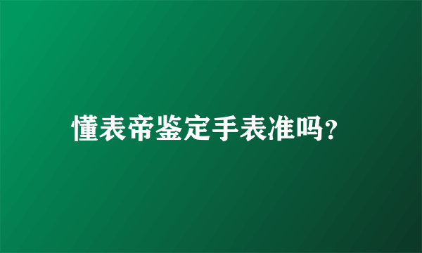 懂表帝鉴定手表准吗？