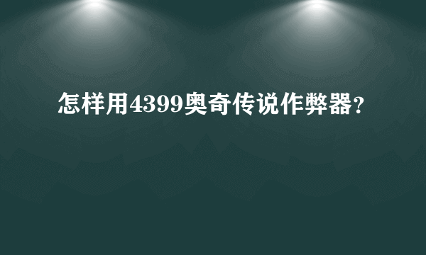 怎样用4399奥奇传说作弊器？