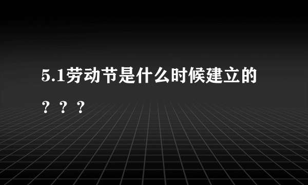 5.1劳动节是什么时候建立的？？？
