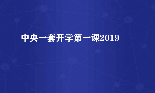 中央一套开学第一课2019