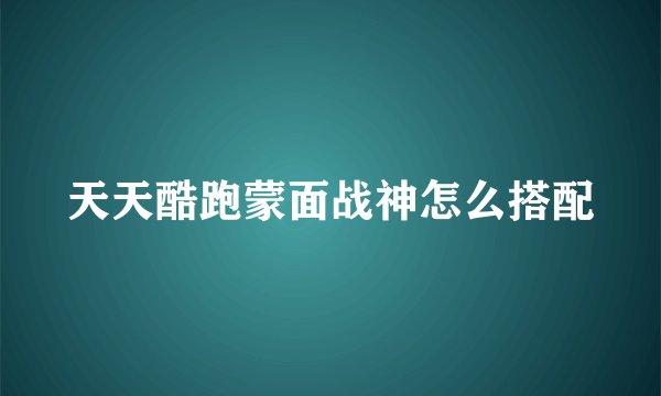 天天酷跑蒙面战神怎么搭配