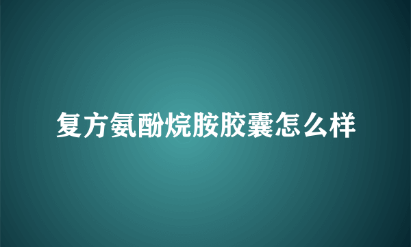 复方氨酚烷胺胶囊怎么样