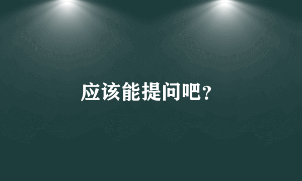 应该能提问吧？