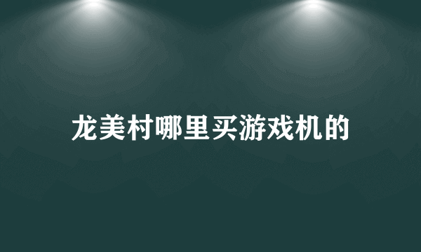 龙美村哪里买游戏机的
