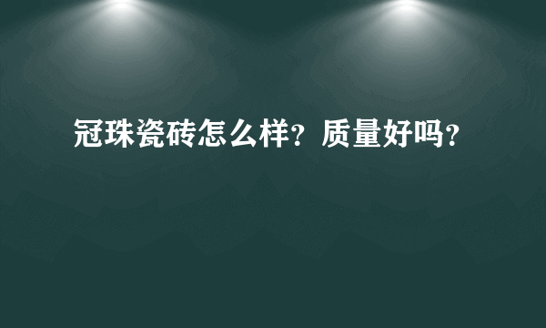 冠珠瓷砖怎么样？质量好吗？