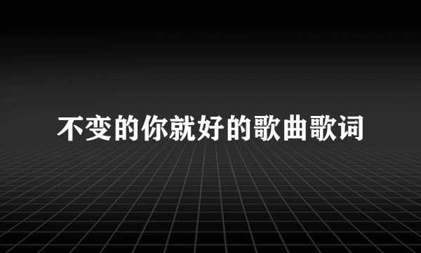 不变的你就好的歌曲歌词