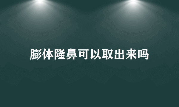 膨体隆鼻可以取出来吗