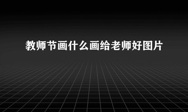 教师节画什么画给老师好图片