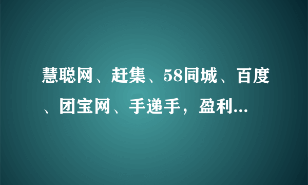 慧聪网、赶集、58同城、百度、团宝网、手递手，盈利情况怎么样？望知无不言言无不尽，非常感谢！