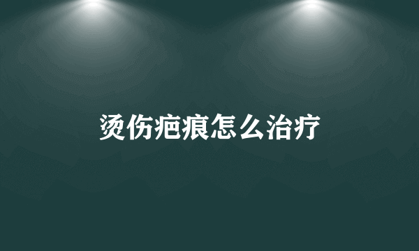 烫伤疤痕怎么治疗