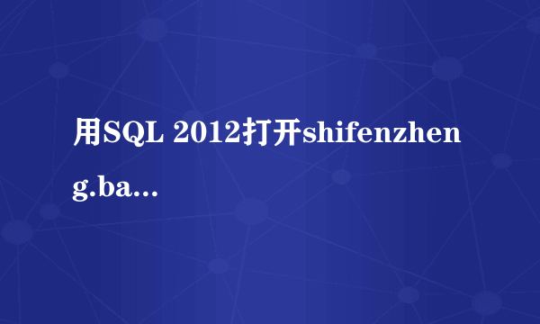 用SQL 2012打开shifenzheng.bak,应当怎么操作