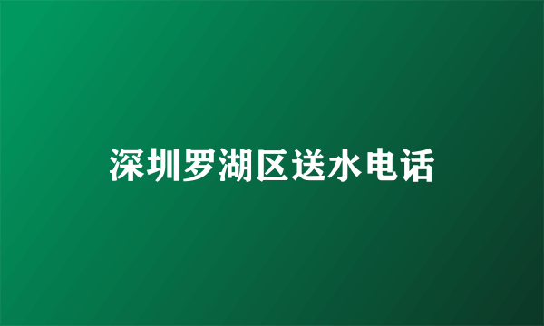 深圳罗湖区送水电话