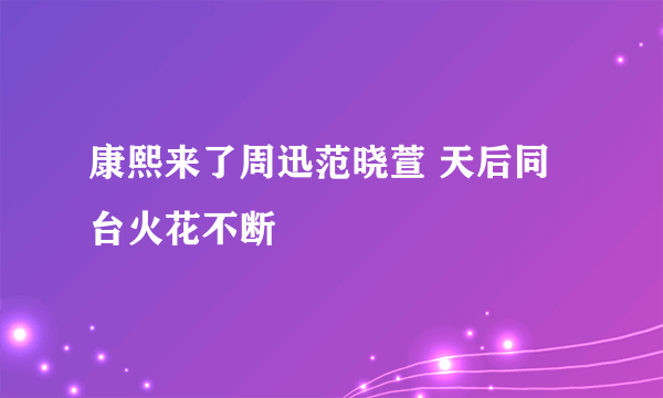 康熙来了周迅范晓萱 天后同台火花不断