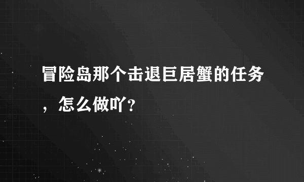冒险岛那个击退巨居蟹的任务，怎么做吖？