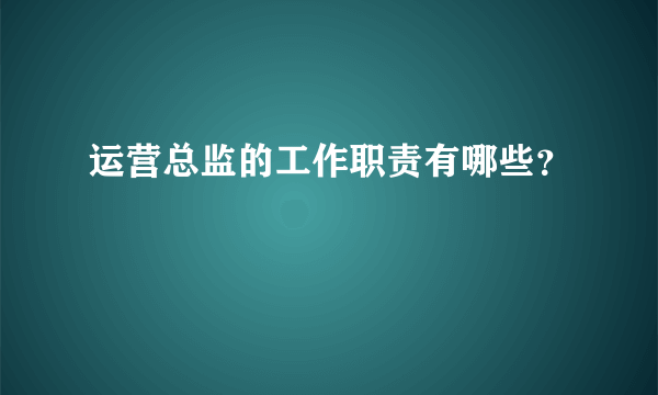 运营总监的工作职责有哪些？