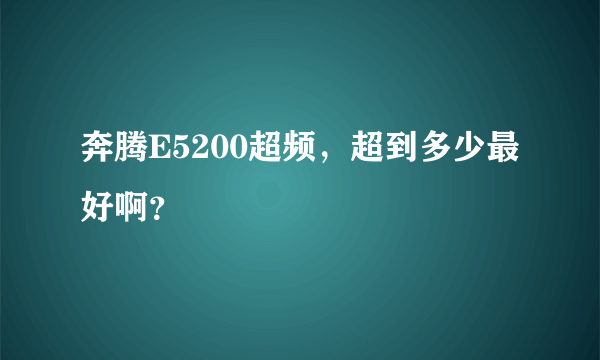 奔腾E5200超频，超到多少最好啊？