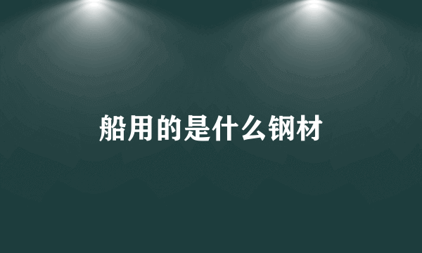 船用的是什么钢材