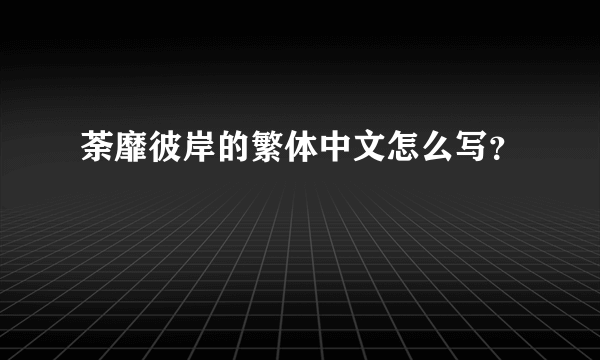 荼靡彼岸的繁体中文怎么写？