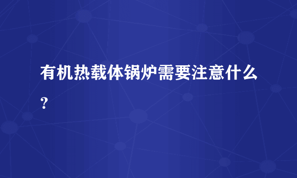 有机热载体锅炉需要注意什么？