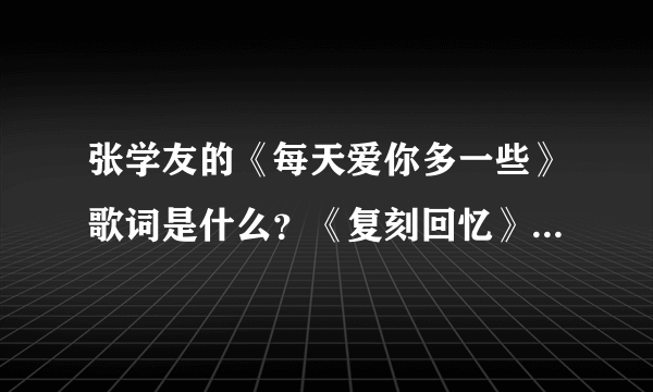 张学友的《每天爱你多一些》歌词是什么？《复刻回忆》为什么跟这首歌很像？