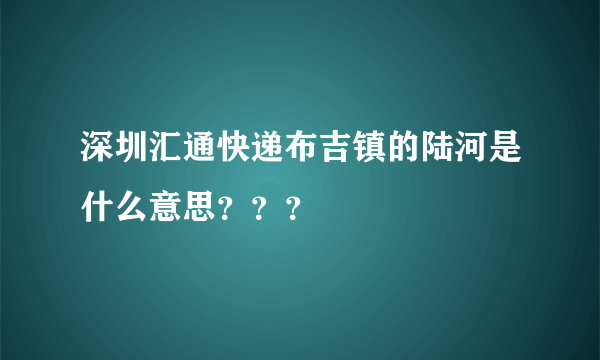 深圳汇通快递布吉镇的陆河是什么意思？？？