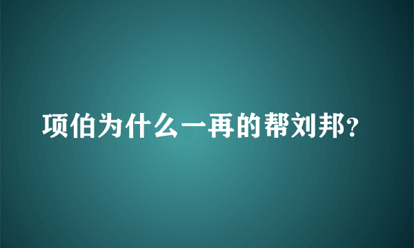 项伯为什么一再的帮刘邦？