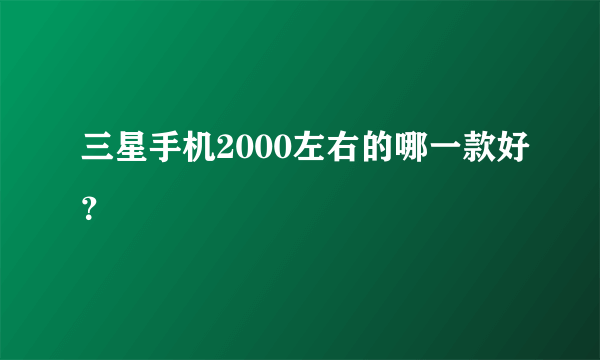 三星手机2000左右的哪一款好？