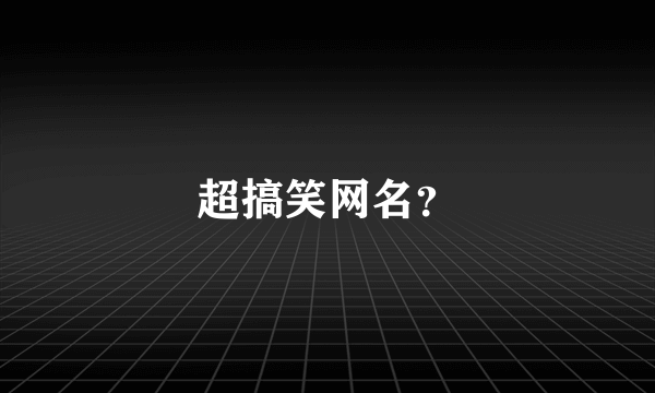 超搞笑网名？
