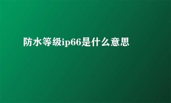防水等级ip66是什么意思