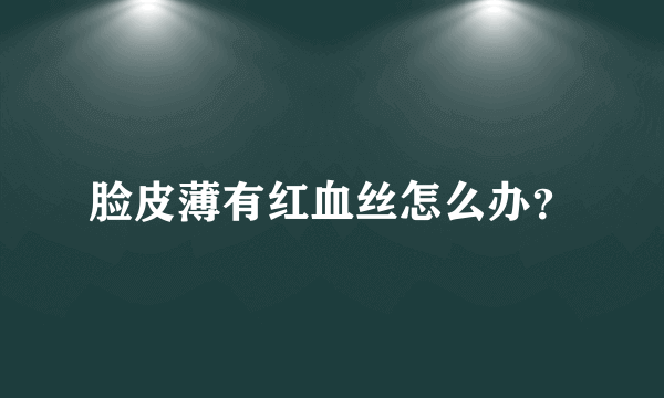 脸皮薄有红血丝怎么办？