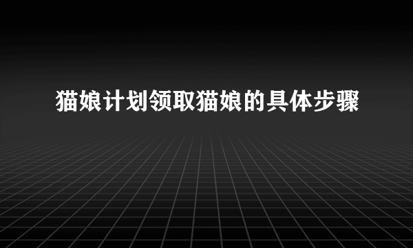 猫娘计划领取猫娘的具体步骤