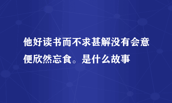 他好读书而不求甚解没有会意便欣然忘食。是什么故事