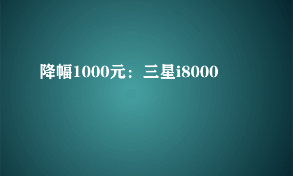 降幅1000元：三星i8000
