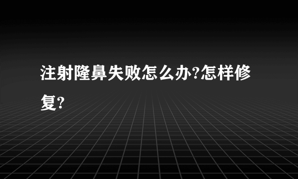 注射隆鼻失败怎么办?怎样修复?