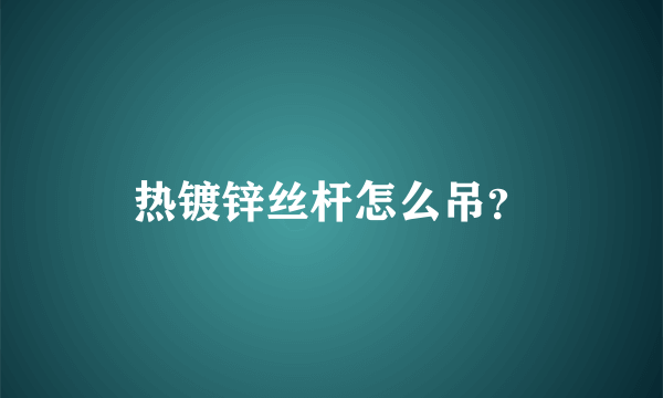 热镀锌丝杆怎么吊？