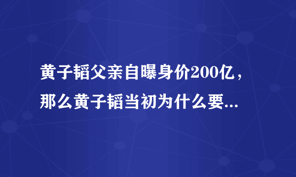 黄子韬父亲自曝身价200亿，那么黄子韬当初为什么要辛苦做练习生？