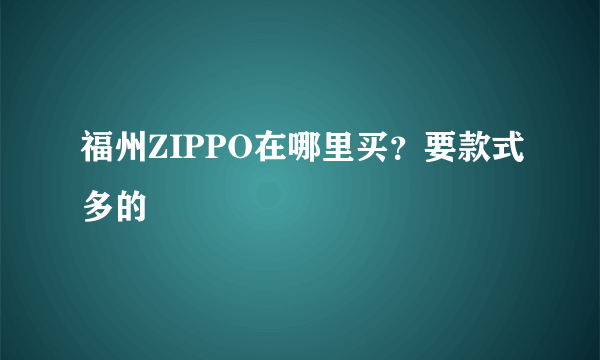 福州ZIPPO在哪里买？要款式多的