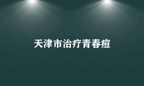 天津市治疗青春痘