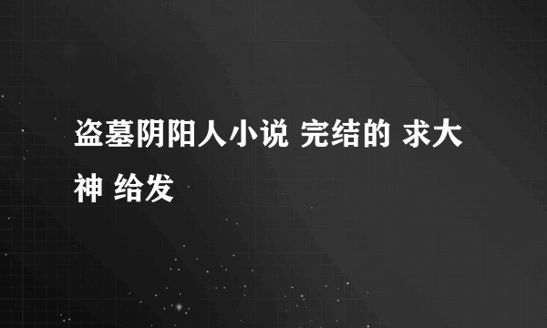 盗墓阴阳人小说 完结的 求大神 给发