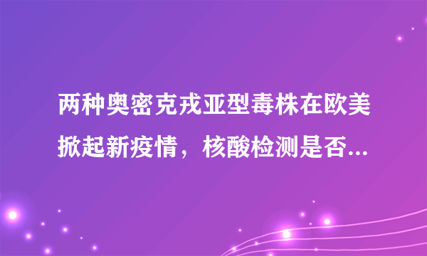 两种奥密克戎亚型毒株在欧美掀起新疫情，核酸检测是否能有效阻断疫情？