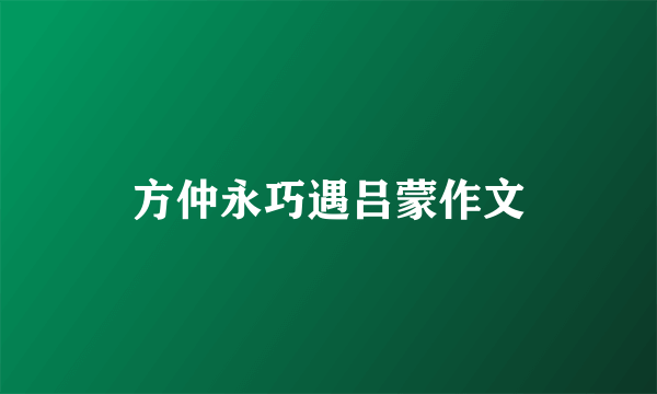 方仲永巧遇吕蒙作文