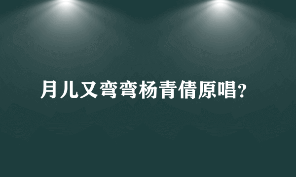 月儿又弯弯杨青倩原唱？