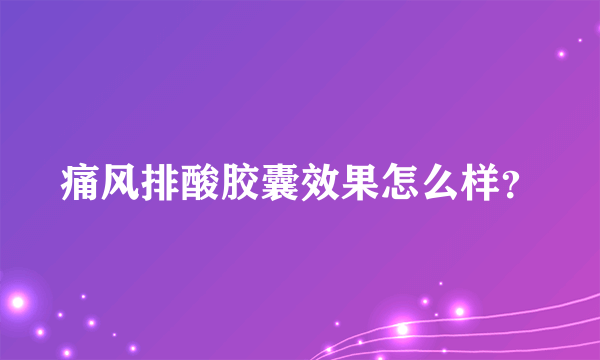痛风排酸胶囊效果怎么样？