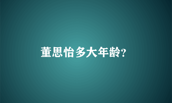 董思怡多大年龄？