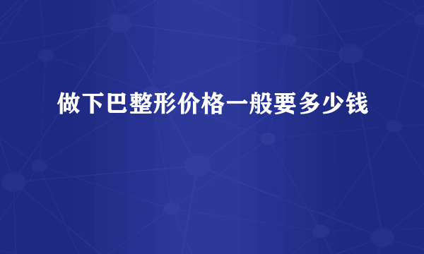 做下巴整形价格一般要多少钱